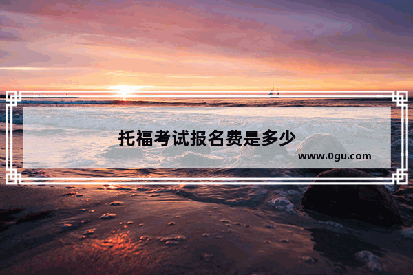 托福考试报名费是多少