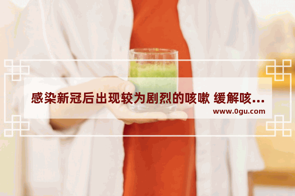 感染新冠后出现较为剧烈的咳嗽 缓解咳嗽哪些药物或者方子可用