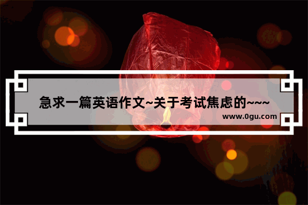 急求一篇英语作文~关于考试焦虑的~~~