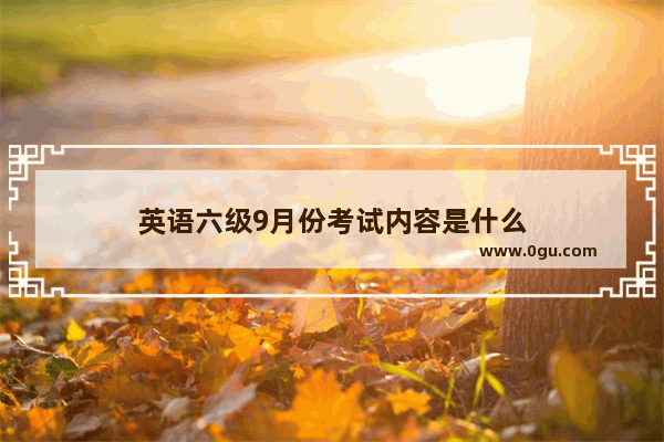 英语六级9月份考试内容是什么