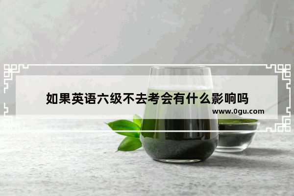 如果英语六级不去考会有什么影响吗
