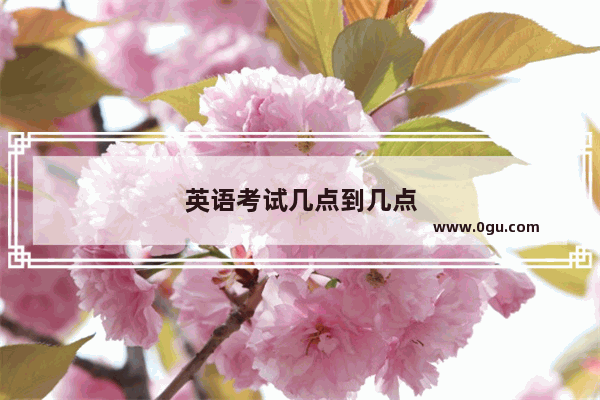 英语考试几点到几点