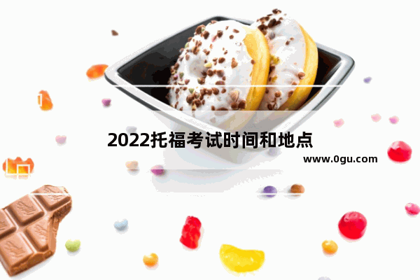 2022托福考试时间和地点