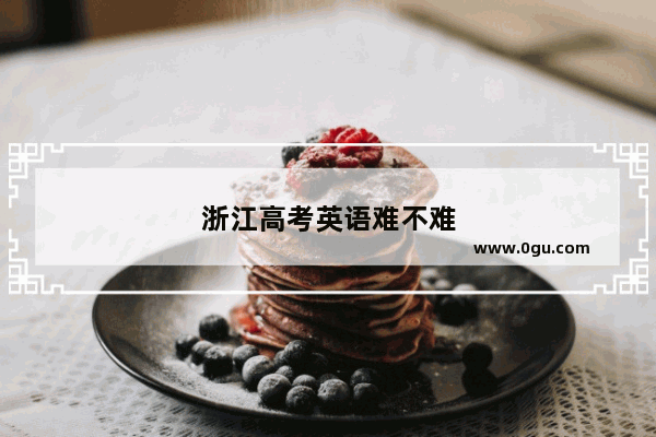 浙江高考英语难不难