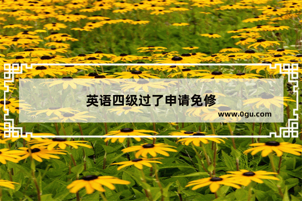 英语四级过了申请免修