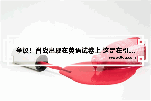 争议！肖战出现在英语试卷上 这是在引导小学生追星吗