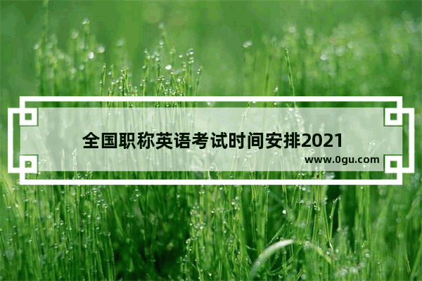 全国职称英语考试时间安排2021