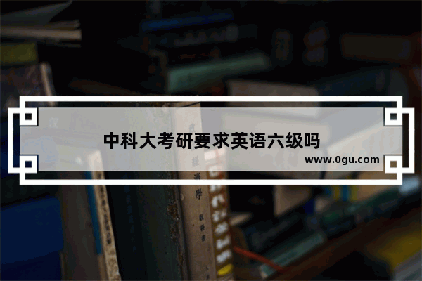中科大考研要求英语六级吗