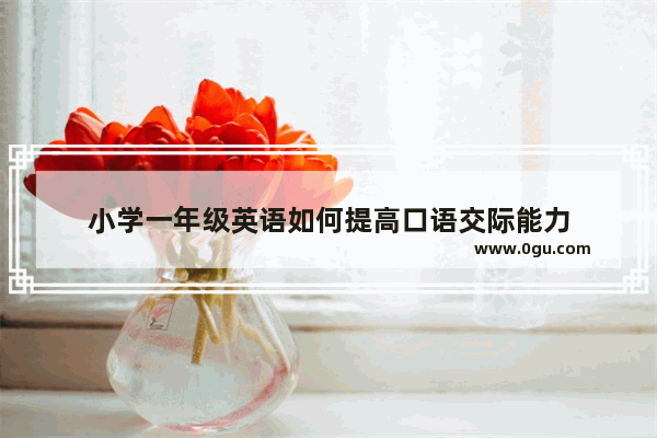 小学一年级英语如何提高口语交际能力