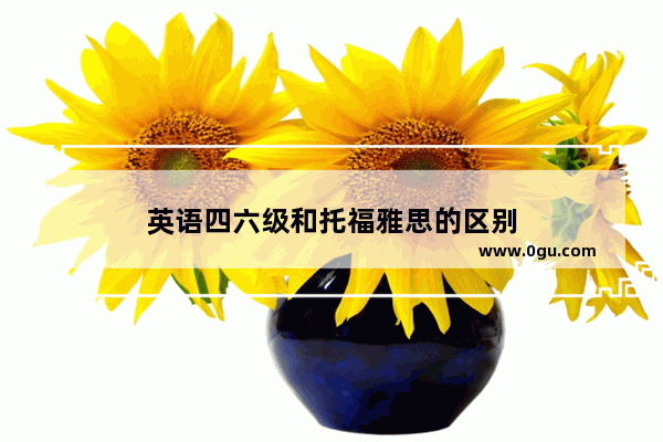 英语四六级和托福雅思的区别