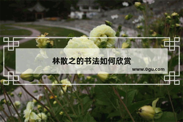 林散之的书法如何欣赏