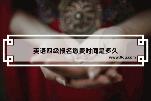 英语四级报名缴费时间是多久