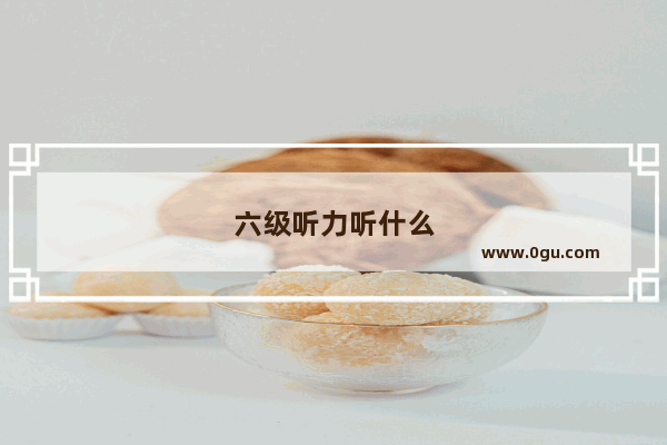 六级听力听什么