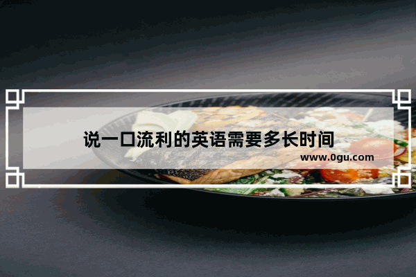 说一口流利的英语需要多长时间