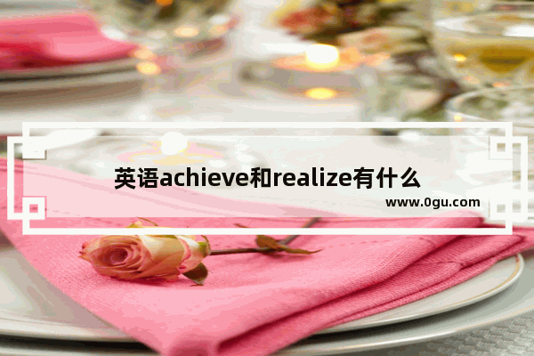 英语achieve和realize有什么明显的区别吗