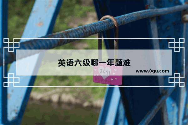 英语六级哪一年题难