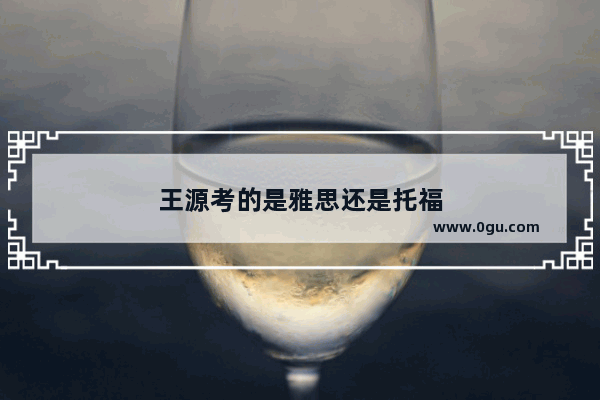 王源考的是雅思还是托福