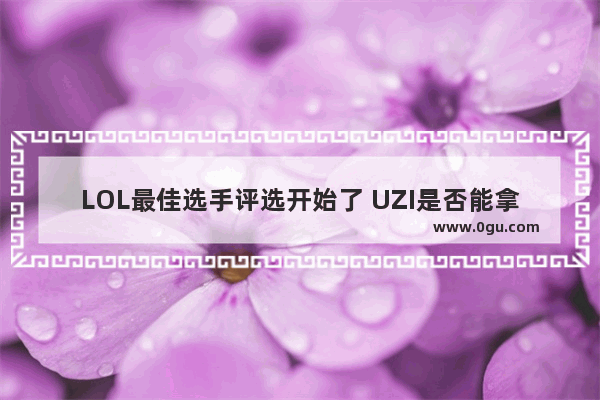 LOL最佳选手评选开始了 UZI是否能拿下最佳AD的称号