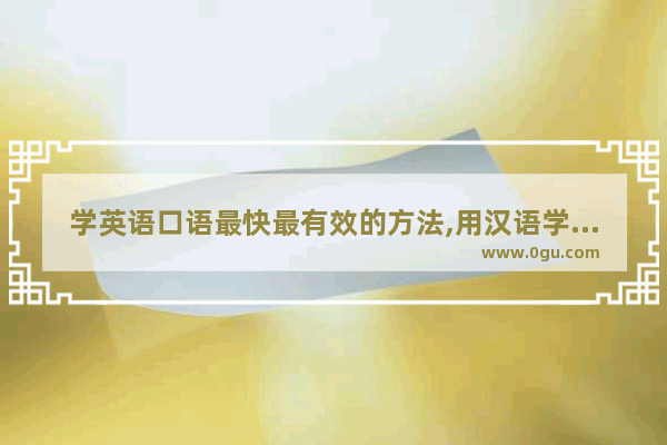 学英语口语最快最有效的方法,用汉语学英语