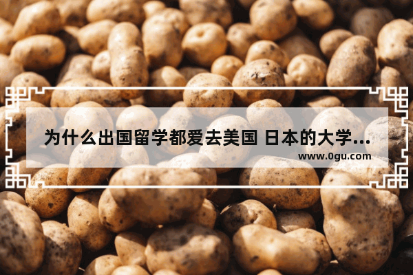 为什么出国留学都爱去美国 日本的大学不好吗