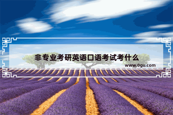 非专业考研英语口语考试考什么
