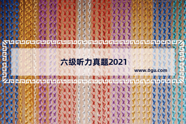 六级听力真题2021