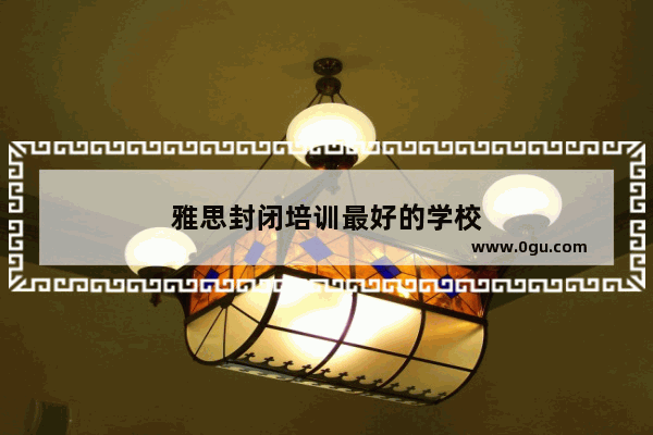 雅思封闭培训最好的学校