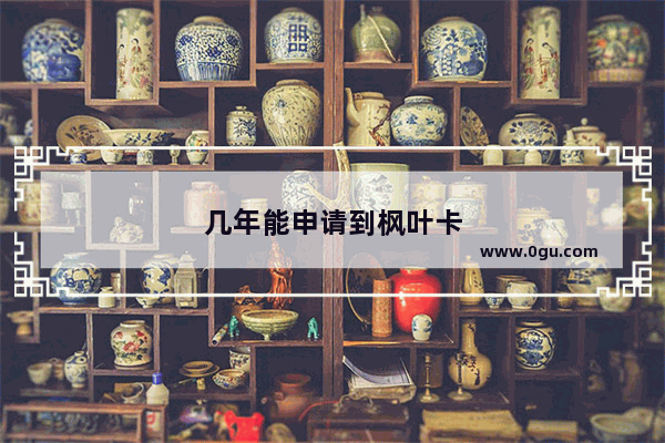 几年能申请到枫叶卡