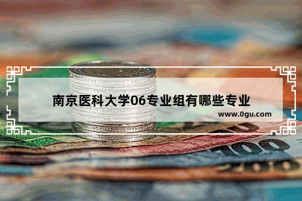南京医科大学06专业组有哪些专业