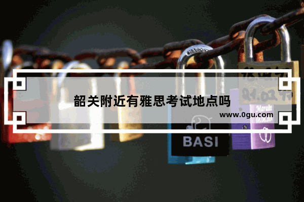 韶关附近有雅思考试地点吗