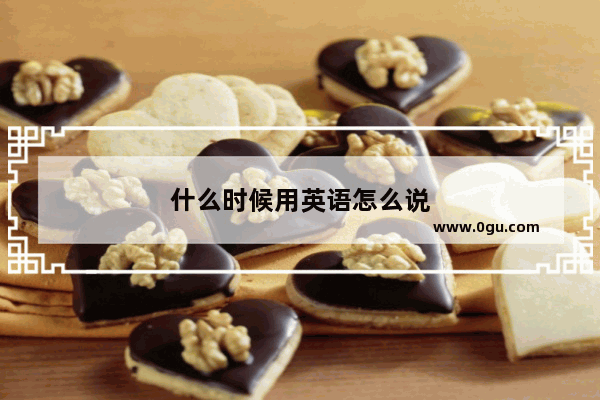 什么时候用英语怎么说