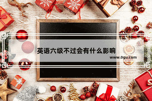 英语六级不过会有什么影响