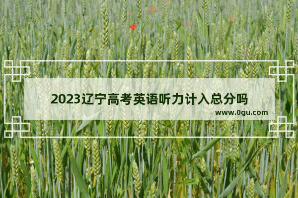 2023辽宁高考英语听力计入总分吗