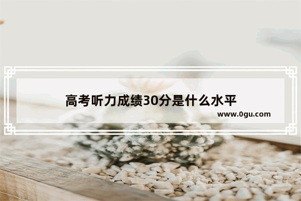 高考听力成绩30分是什么水平