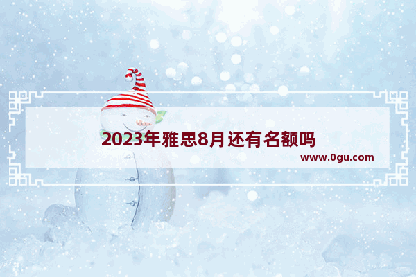 2023年雅思8月还有名额吗