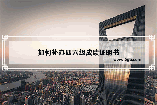 如何补办四六级成绩证明书