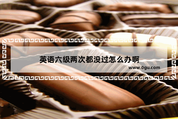 英语六级两次都没过怎么办啊