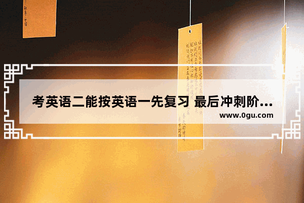 考英语二能按英语一先复习 最后冲刺阶段再做英语一的真题吗