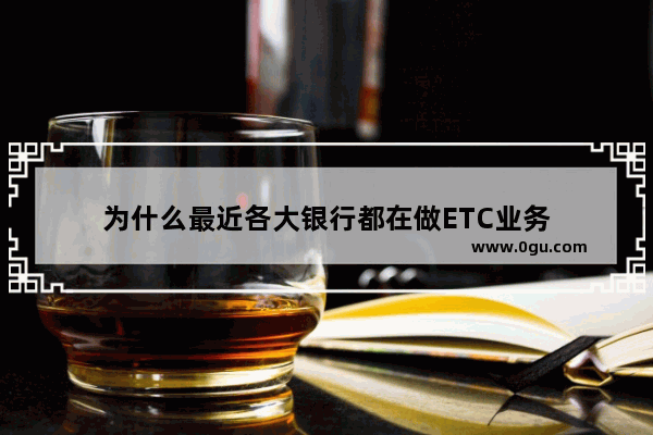 为什么最近各大银行都在做ETC业务