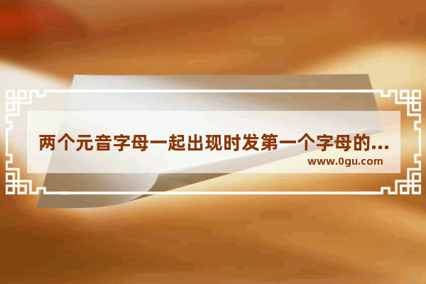 两个元音字母一起出现时发第一个字母的音的有哪些