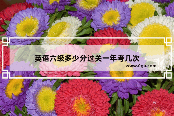 英语六级多少分过关一年考几次