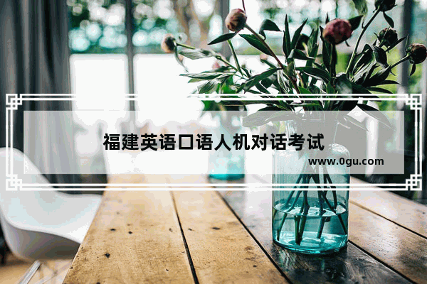 福建英语口语人机对话考试
