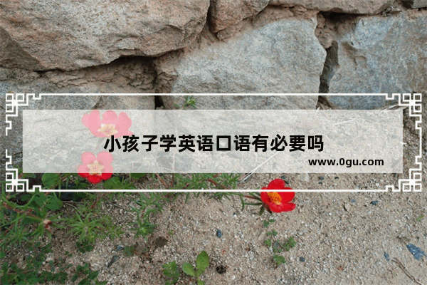 小孩子学英语口语有必要吗