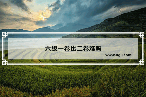 六级一卷比二卷难吗