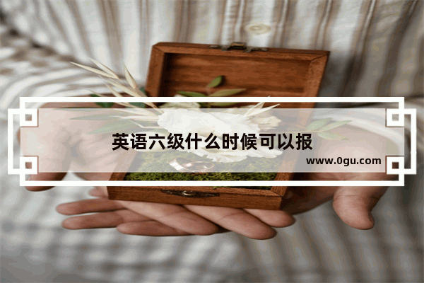 英语六级什么时候可以报