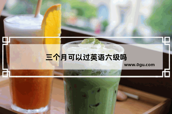三个月可以过英语六级吗