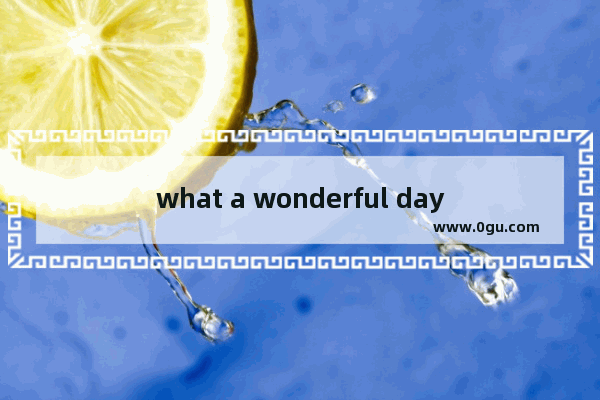 what a wonderful day和how wonderful a day