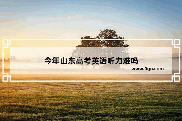 今年山东高考英语听力难吗