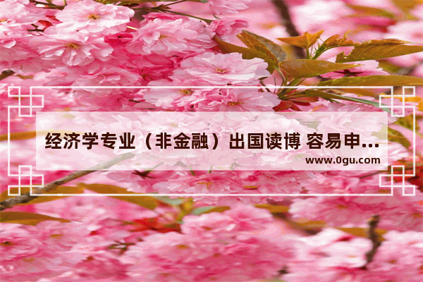 经济学专业（非金融）出国读博 容易申请全奖吗