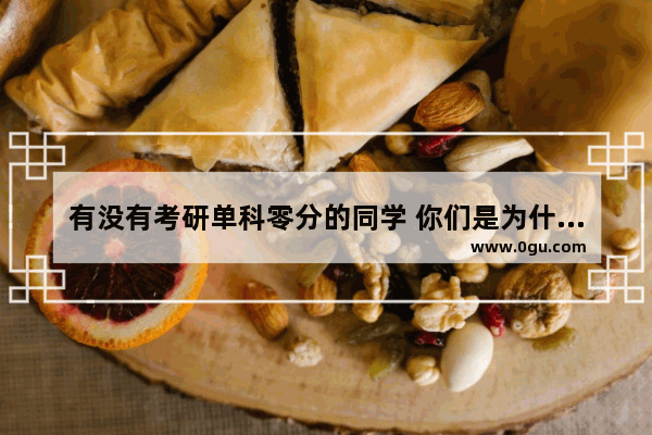 有没有考研单科零分的同学 你们是为什么零分的啊